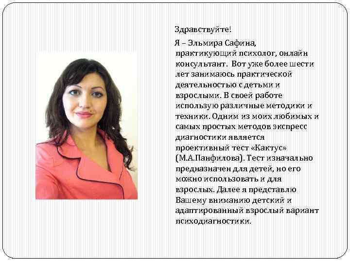 Здравствуйте! Я – Эльмира Сафина, практикующий психолог, онлайн консультант. Вот уже более шести лет