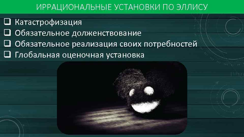 ИРРАЦИОНАЛЬНЫЕ УСТАНОВКИ ПО ЭЛЛИСУ q q Катастрофизация Обязательное долженствование Обязательное реализация своих потребностей Глобальная