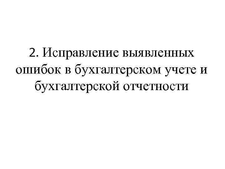 2. Исправление выявленных ошибок в бухгалтерском учете и бухгалтерской отчетности 