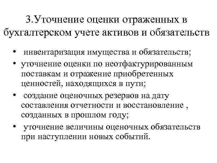 3. Уточнение оценки отраженных в бухгалтерском учете активов и обязательств • инвентаризация имущества и