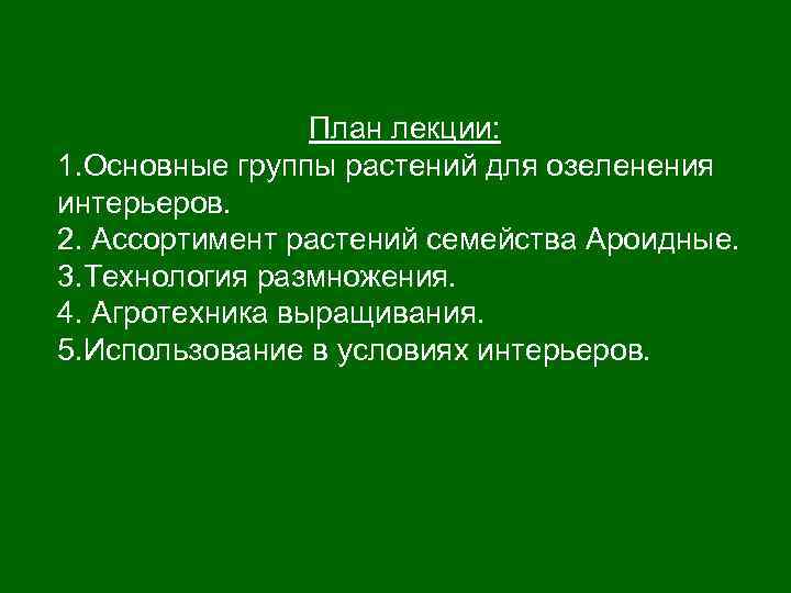 План лекции: 1. Основные группы растений для озеленения интерьеров. 2. Ассортимент растений семейства Ароидные.