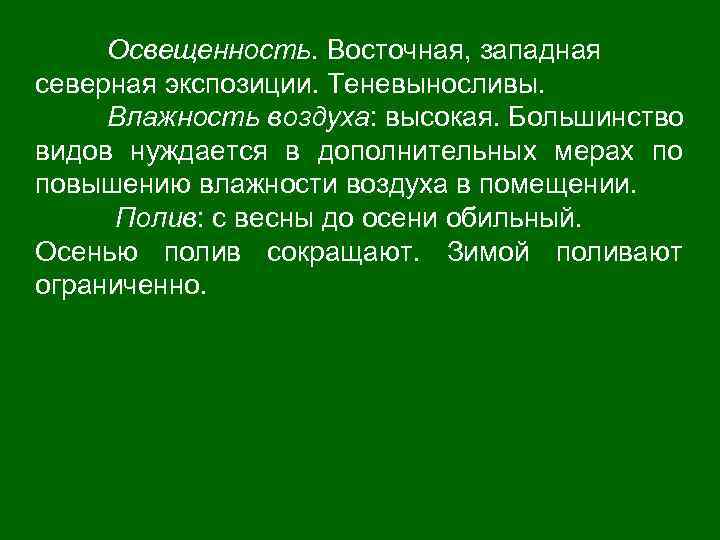 Освещенность. Восточная, западная северная экспозиции. Теневыносливы. Влажность воздуха: высокая. Большинство видов нуждается в дополнительных