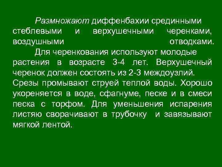 Размножают диффенбахии срединными стеблевыми и верхушечными черенками, воздушными отводками. Для черенкования используют молодые растения