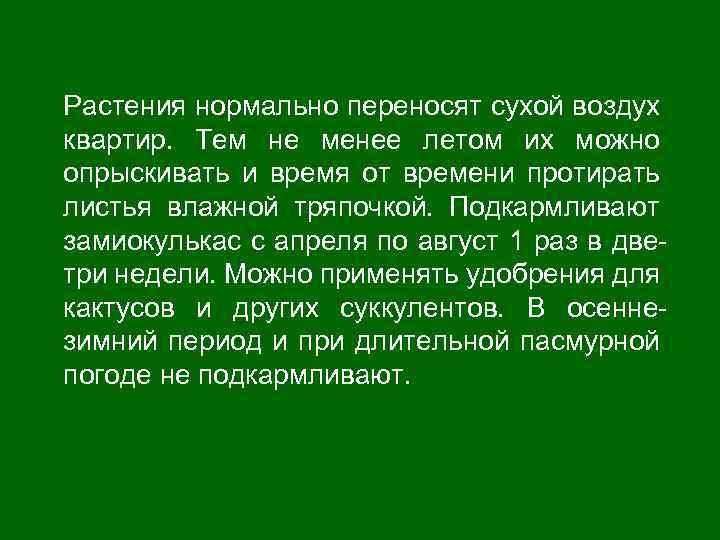 Растения нормально переносят сухой воздух квартир. Тем не менее летом их можно опрыскивать и