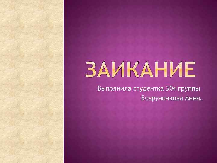 Выполнила студентка 304 группы Безрученкова Анна. 