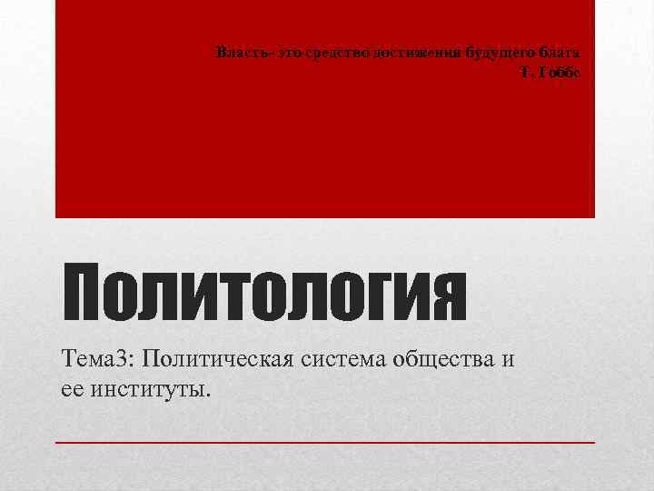 Власть- это средство достижения будущего блага Т. Гоббс Политология Тема 3: Политическая система общества