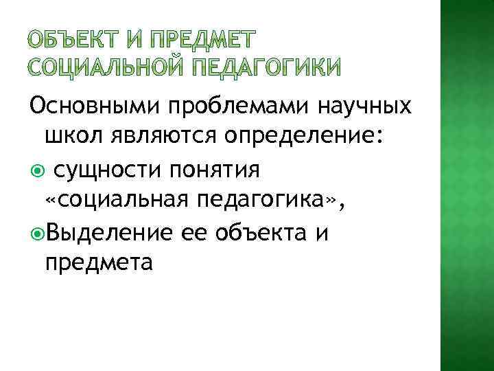 Основными проблемами научных школ являются определение: сущности понятия «социальная педагогика» , Выделение ее объекта