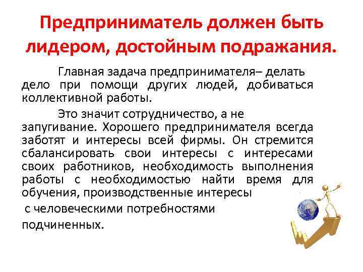 Предприниматель должен быть лидером, достойным подражания. Главная задача предпринимателя– делать дело при помощи других