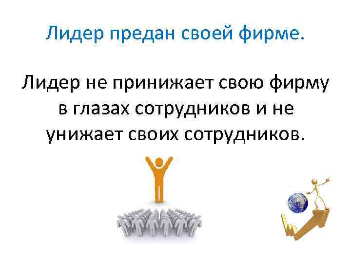 Лидер предан своей фирме. Лидер не принижает свою фирму в глазах сотрудников и не
