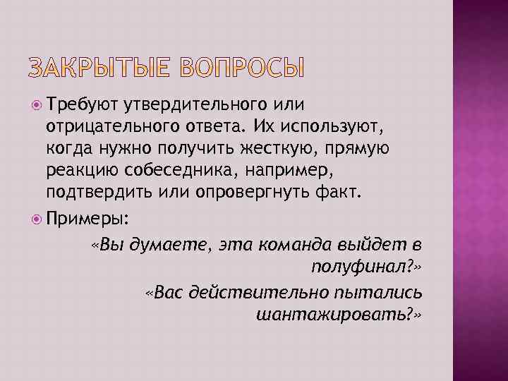  Требуют утвердительного или отрицательного ответа. Их используют, когда нужно получить жесткую, прямую реакцию