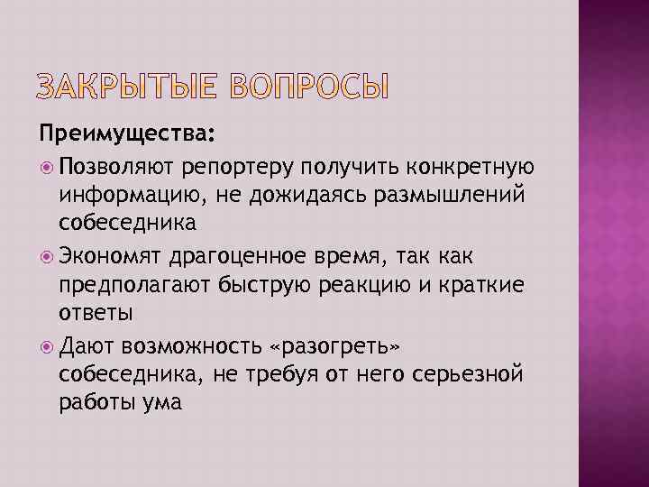 Преимущества: Позволяют репортеру получить конкретную информацию, не дожидаясь размышлений собеседника Экономят драгоценное время, так