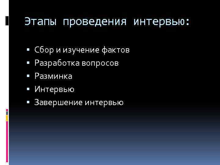 Этапы проведения интервью: Сбор и изучение фактов Разработка вопросов Разминка Интервью Завершение интервью 