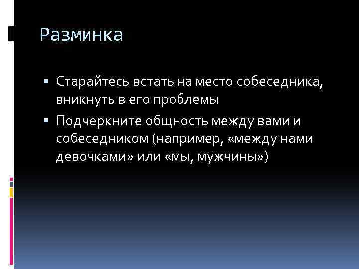 Разминка Старайтесь встать на место собеседника, вникнуть в его проблемы Подчеркните общность между вами