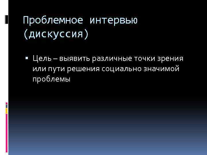 Проблемное интервью (дискуссия) Цель – выявить различные точки зрения или пути решения социально значимой