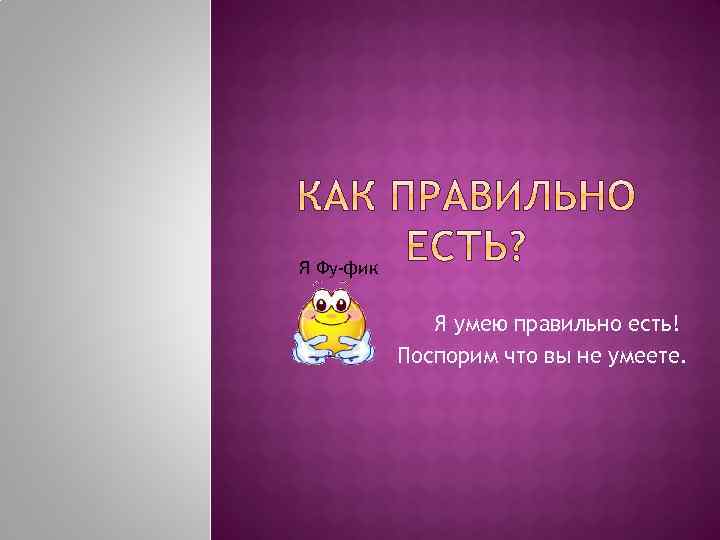 Я Фу-фик Я умею правильно есть! Поспорим что вы не умеете. 