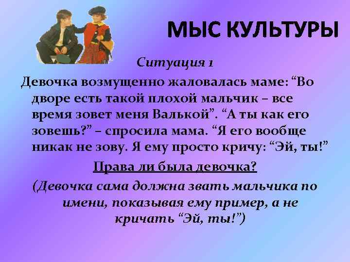 МЫС КУЛЬТУРЫ Ситуация 1 Девочка возмущенно жаловалась маме: “Во дворе есть такой плохой мальчик