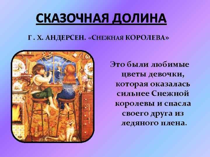 СКАЗОЧНАЯ ДОЛИНА Г. Х. АНДЕРСЕН. «СНЕЖНАЯ КОРОЛЕВА» Это были любимые цветы девочки, которая оказалась