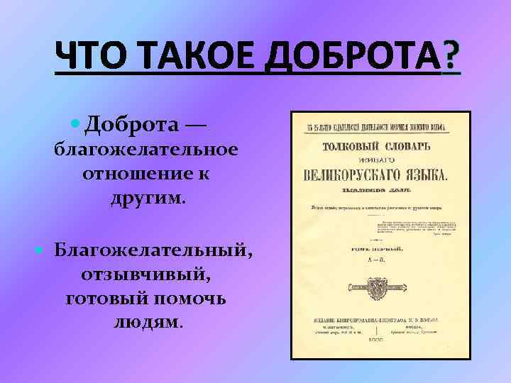 ЧТО ТАКОЕ ДОБРОТА? Доброта — благожелательное отношение к другим. Благожелательный, отзывчивый, готовый помочь людям.