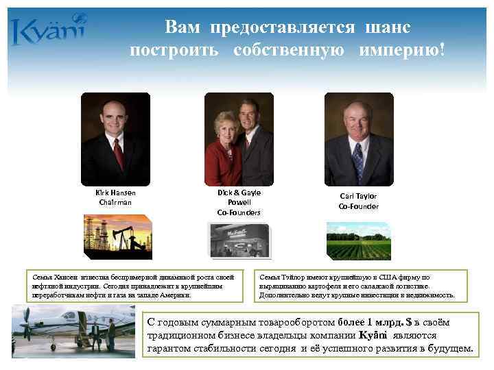 Вам предоставляется шанс построить собственную империю! Kirk Hansen Chairman Dick & Gayle Powell Co-Founders