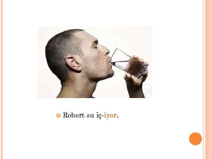  Robert su iç-iyor. 