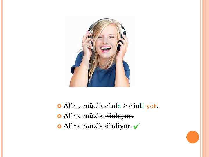 Alina müzik dinle > dinli-yor. Alina müzik dinleyor. Alina müzik dinliyor. 