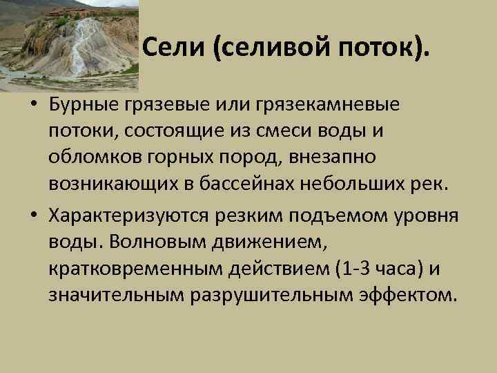 Сели (селивой поток). • Бурные грязевые или грязекамневые потоки, состоящие из смеси воды и