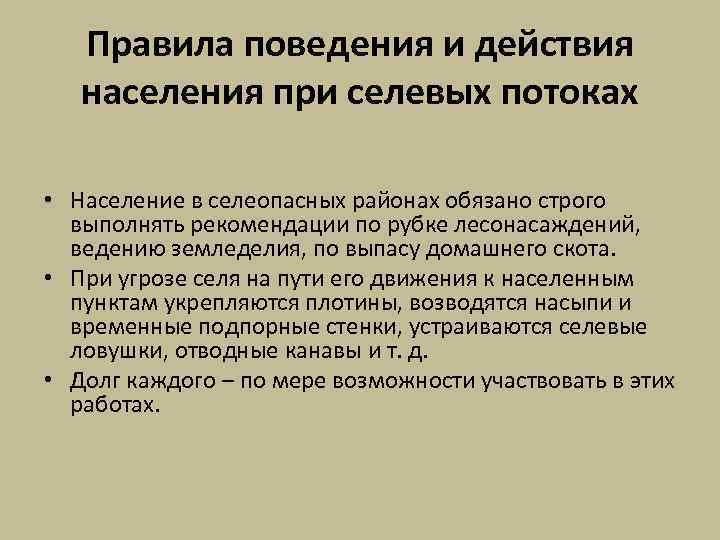 Вы проживаете в селеопасном районе находясь дома. Действия населения при угрозе селей. Правила поведения при селевых потоках. При возникновении селевого потока:. Действия при возникновении селевого потока.