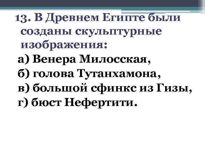 13. В Древнем Египте были созданы скульптурные изображения: а) Венера Милосская, б) голова Тутанхамона,