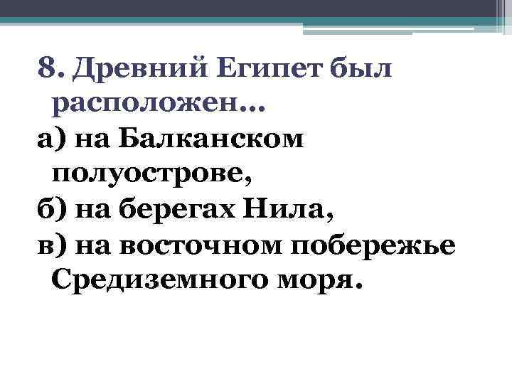 8. Древний Египет был расположен. . . а) на Балканском полуострове, б) на берегах