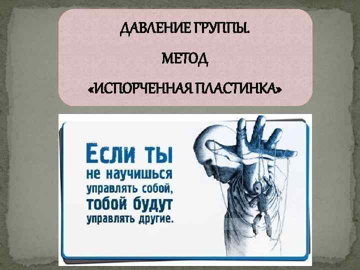 ДАВЛЕНИЕ ГРУППЫ. МЕТОД «ИСПОРЧЕННАЯ ПЛАСТИНКА» 