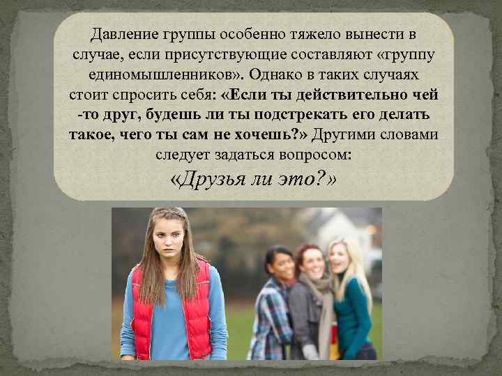 Давление группы особенно тяжело вынести в случае, если присутствующие составляют «группу единомышленников» . Однако