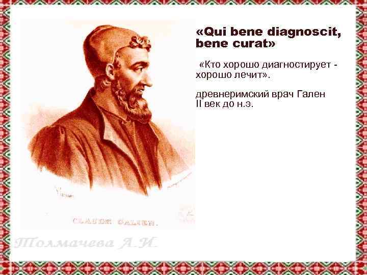  «Qui bene diagnoscit, bene curat» «Кто хорошо диагностирует хорошо лечит» . древнеримский врач