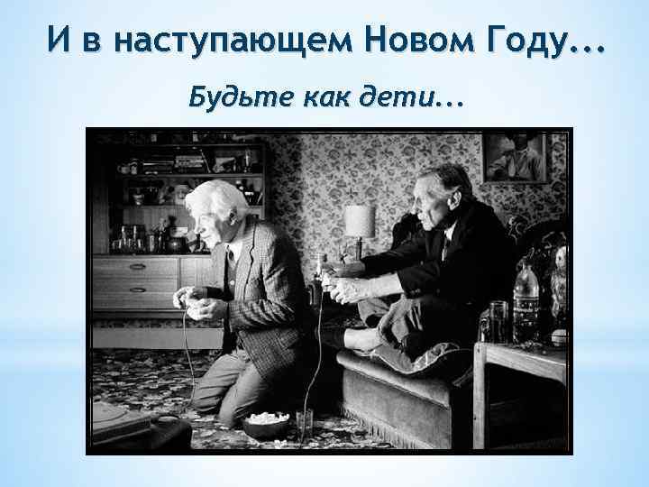И в наступающем Новом Году. . . Будьте как дети. . . 