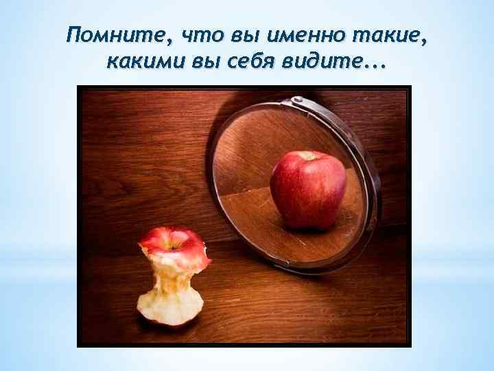 Помните, что вы именно такие, какими вы себя видите. . . 
