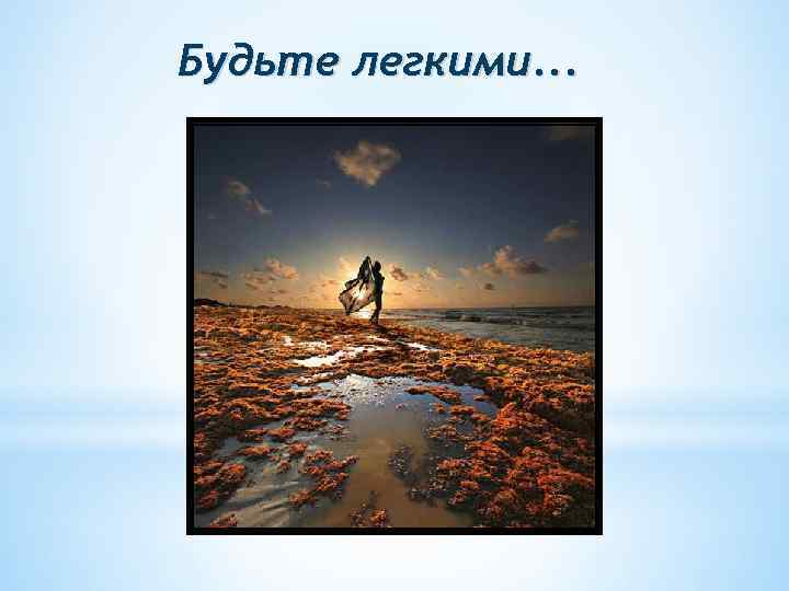 Будьте легкими. . . 