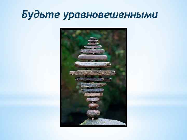Будьте уравновешенными 