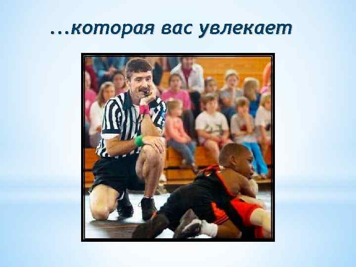 . . . которая вас увлекает 