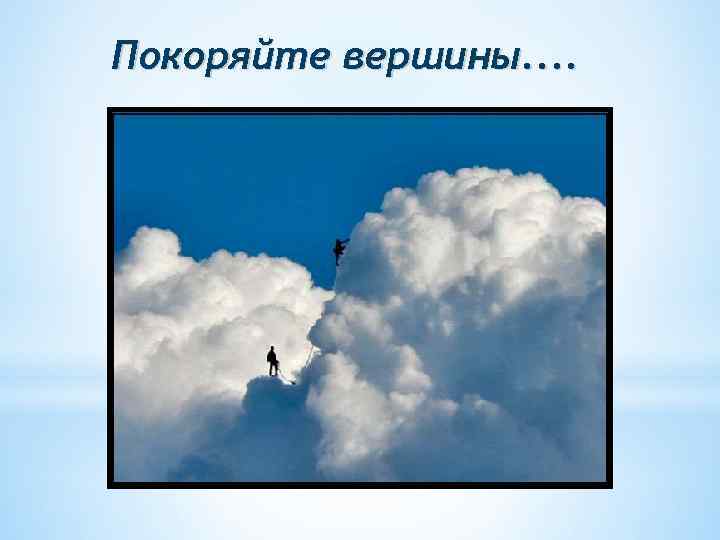 Покоряйте вершины. . 
