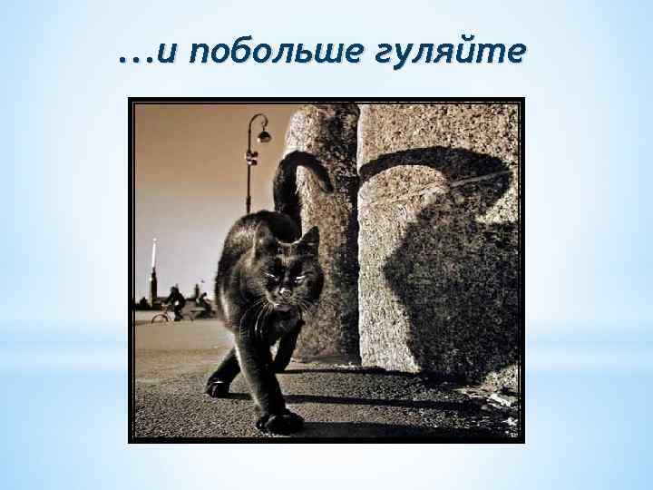 . . . и побольше гуляйте 