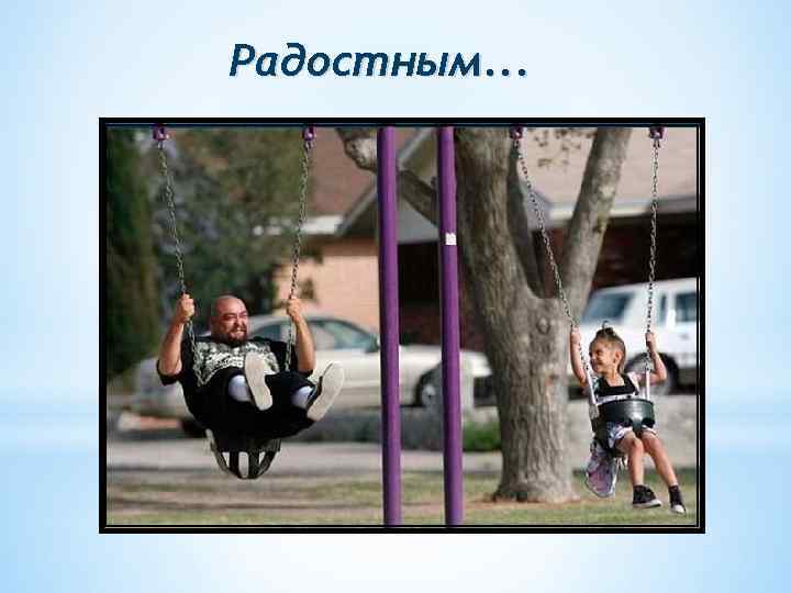Радостным. . . 