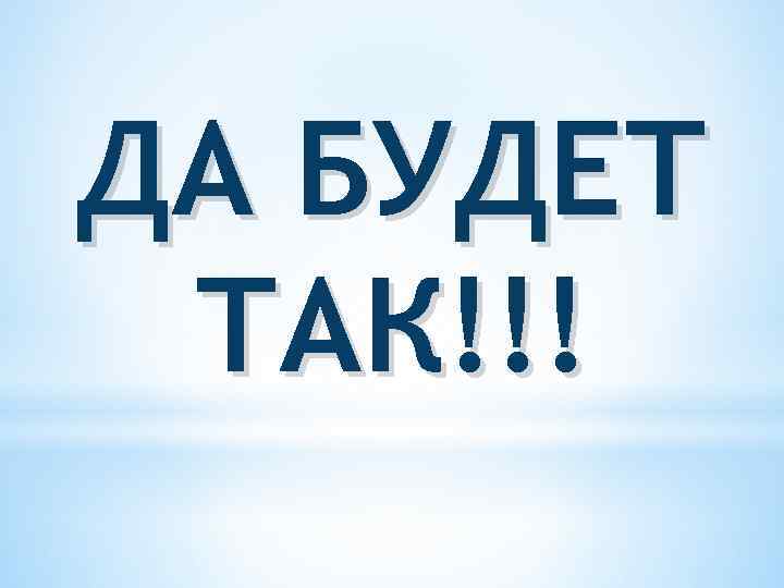 ДА БУДЕТ ТАК!!! 