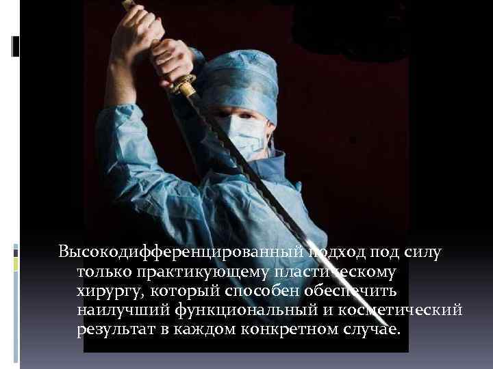  Высокодифференцированный подход под силу только практикующему пластическому хирургу, который способен обеспечить наилучший функциональный
