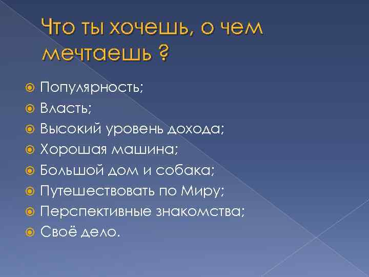 Что ты хочешь, о чем мечтаешь ? Популярность; Власть; Высокий уровень дохода; Хорошая машина;