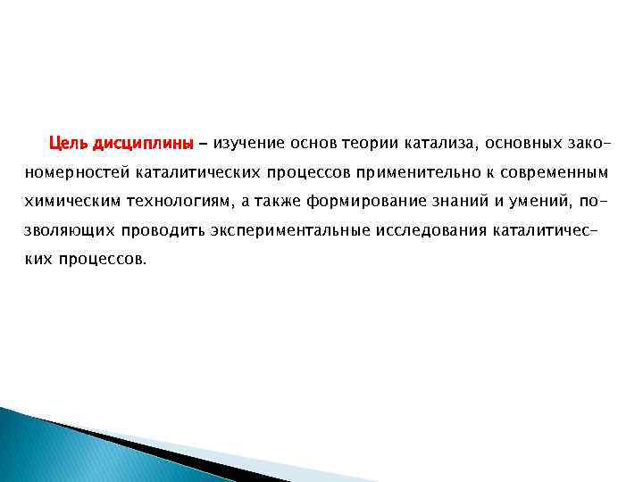 Цель дисциплины – изучение основ теории катализа, основных закономерностей каталитических процессов применительно к современным