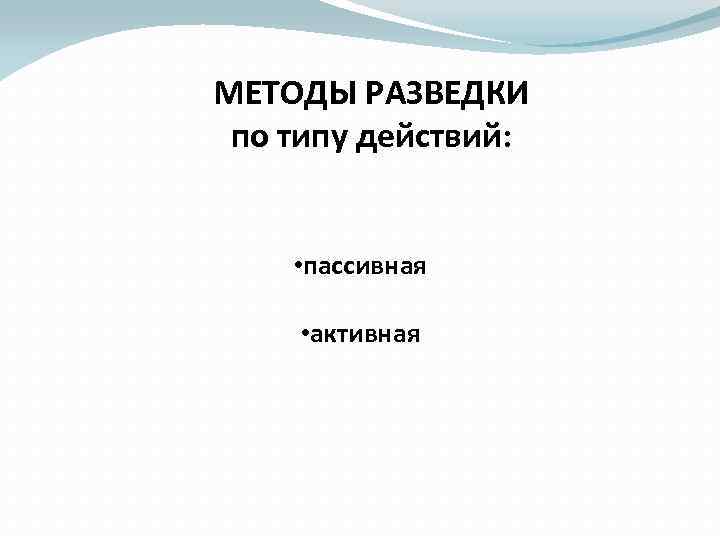 МЕТОДЫ РАЗВЕДКИ по типу действий: • пассивная • активная 