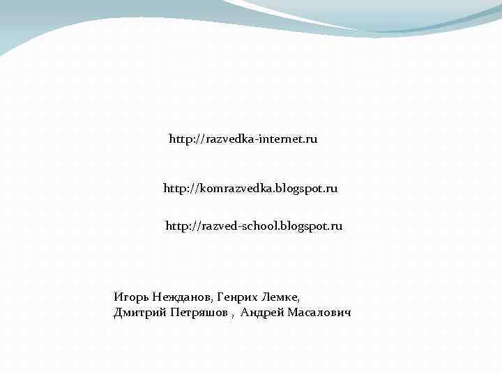 http: //razvedka-internet. ru http: //komrazvedka. blogspot. ru http: //razved-school. blogspot. ru Игорь Нежданов, Генрих