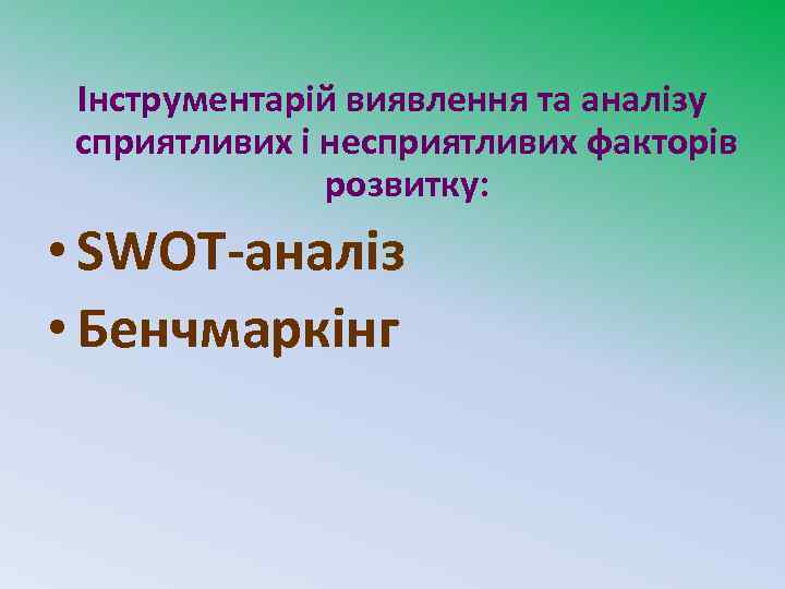 Інструментарій виявлення та аналізу сприятливих і несприятливих факторів розвитку: • SWOT-аналіз • Бенчмаркінг 