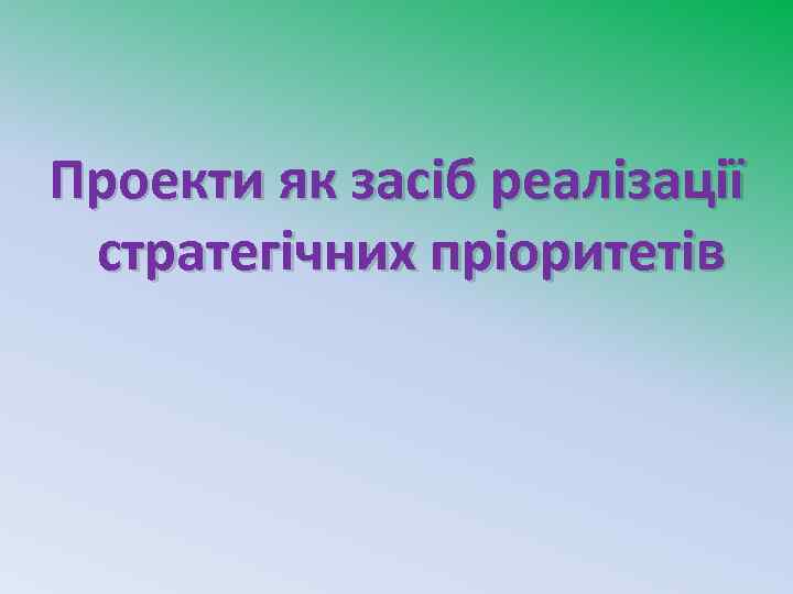 Проекти як засіб реалізації стратегічних пріоритетів 