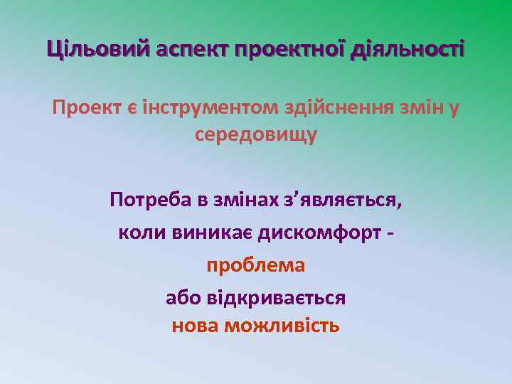 Цільовий аспект проектної діяльності Проект є інструментом здійснення змін у середовищу Потреба в змінах