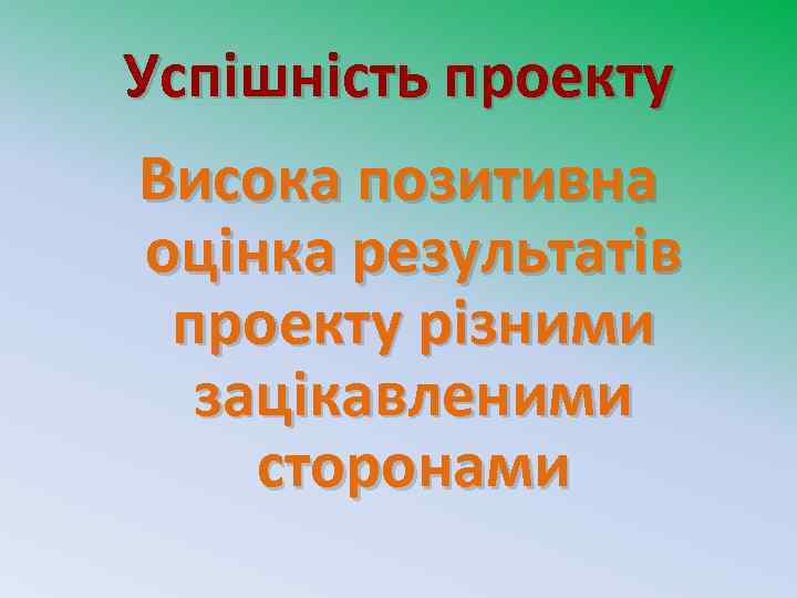 Успішність проекту Висока позитивна оцінка результатів проекту різними зацікавленими сторонами 